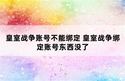 皇室战争账号不能绑定 皇室战争绑定账号东西没了